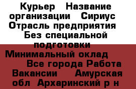 Курьер › Название организации ­ Сириус › Отрасль предприятия ­ Без специальной подготовки › Минимальный оклад ­ 80 000 - Все города Работа » Вакансии   . Амурская обл.,Архаринский р-н